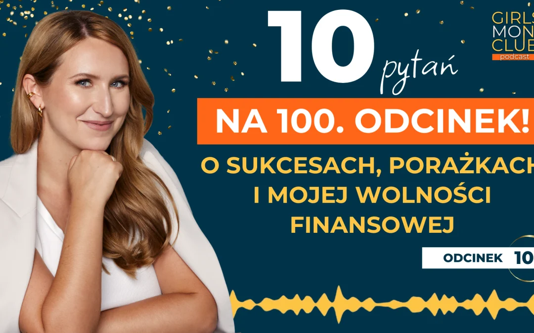 100 odcinek podcastu: 10 pytań na&nbsp;100. odcinek! O&nbsp;sukcesach, porażkach i&nbsp;mojej&nbsp;wolności finansowej