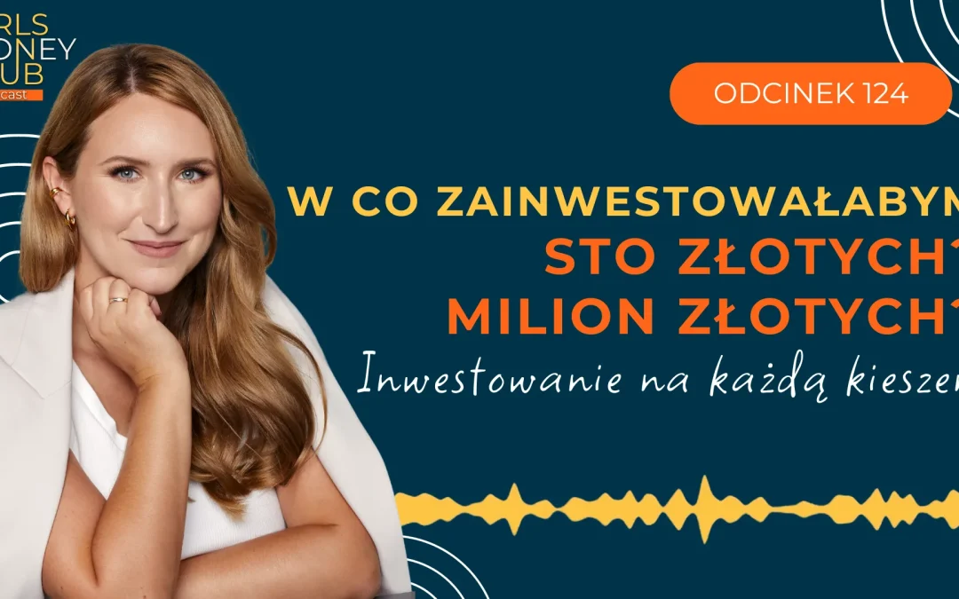 124 odcinek podcastu: Inwestowanie na każdą kieszeń – czyli w co zainwestowałabym od 100 do miliona złotych?