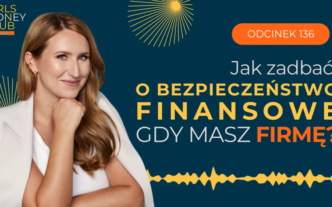 136 odcinek podcastu: Jak zadbać o&nbsp;bezpieczeństwo finansowe, gdy&nbsp;masz firmę?
