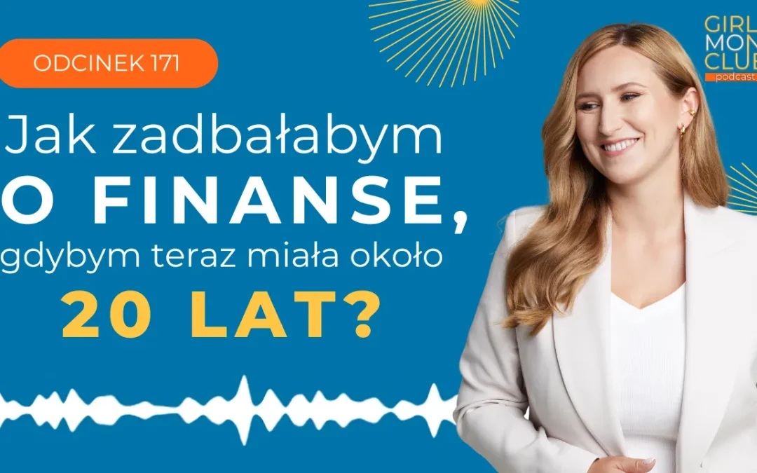 171 odcinek podcastu: Jak zadbałabym o&nbsp;finanse, gdybym&nbsp;teraz miała około 20 lat?