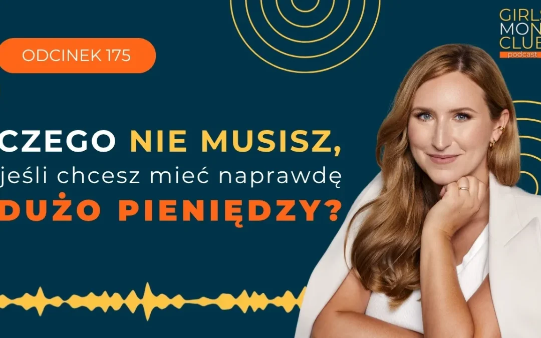 175 odcinek podcastu: Czego NIE&nbsp;musisz, jeśli chcesz mieć naprawdę dużo pieniędzy? 