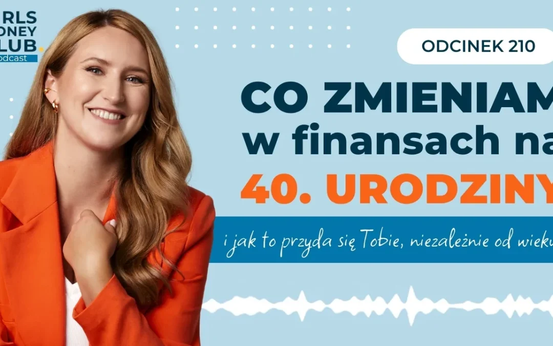 210 odcinek podcastu: Co&nbsp;zmieniam w&nbsp;finansach na&nbsp;40. urodziny i&nbsp;jak to&nbsp;przyda się Tobie, niezależnie od&nbsp;wieku?