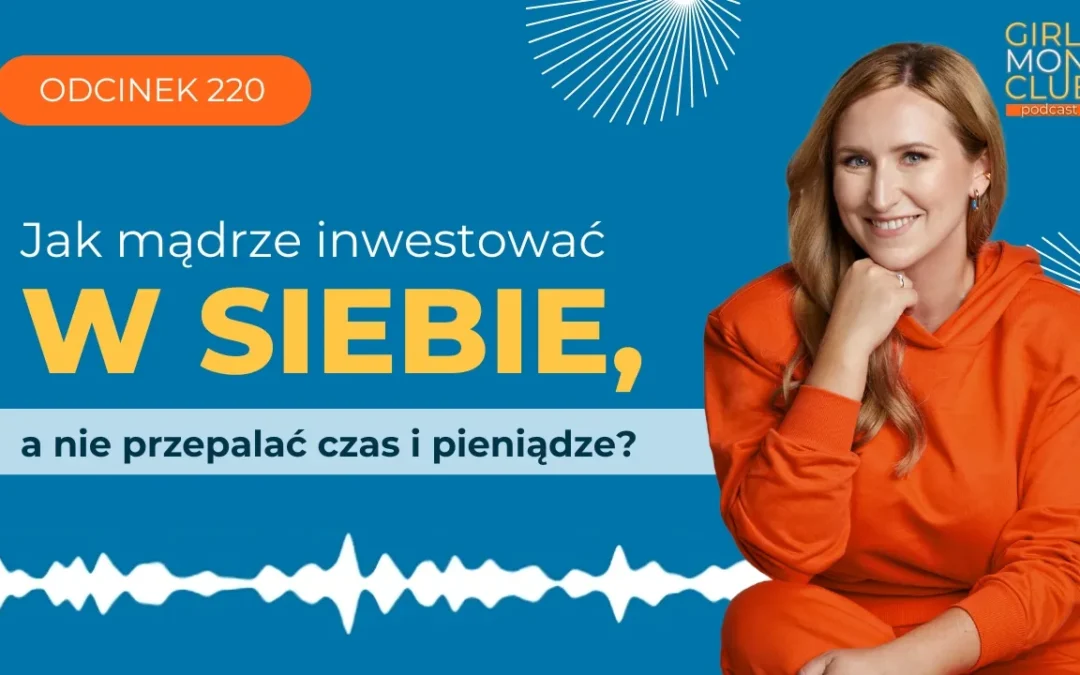 220 odcinek podcastu: Jak mądrze inwestować w&nbsp;siebie, a&nbsp;nie&nbsp;przepalać czas i&nbsp;pieniądze?