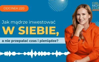 220 odcinek podcastu: Jak mądrze inwestować w&nbsp;siebie, a&nbsp;nie&nbsp;przepalać czas i&nbsp;pieniądze?