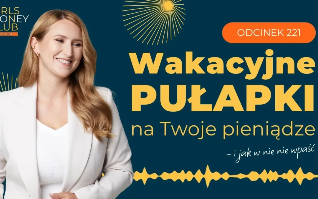 221 odcinek podcastu: Wakacyjne pułapki na&nbsp;Twoje&nbsp;pieniądze – i&nbsp;jak w&nbsp;nie&nbsp;nie&nbsp;wpaść 