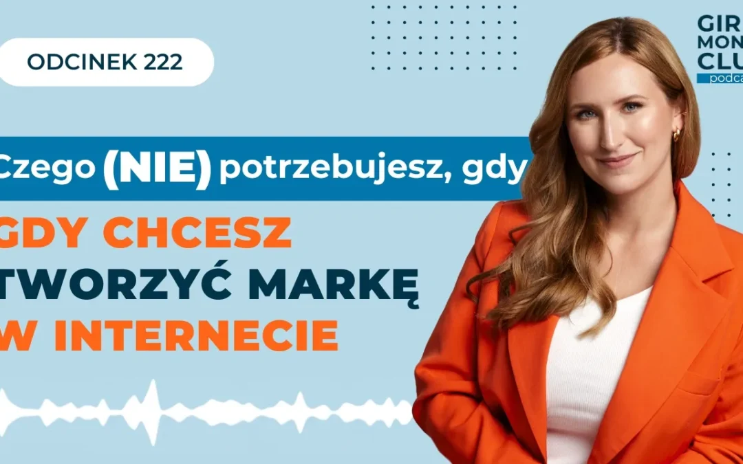222 odcinek podcastu: Czego (nie) potrzebujesz, gdy&nbsp;chcesz tworzyć markę w&nbsp;internecie